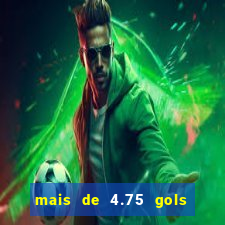 mais de 4.75 gols o que significa